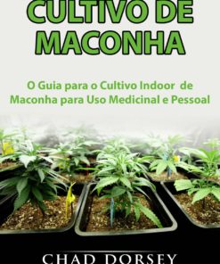 Cultivo de Maconha: O Guia para o Cultivo Indoor  de Maconha para Uso Medicinal e Pessoal eBook