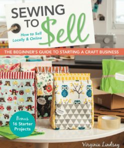 Sewing to Sell-The Beginner's Guide to Starting a Craft Business: Bonus-16 Starter Projects • How to Sell Locally & Online eBook