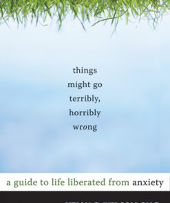 Things Might Go Terribly, Horribly Wrong: A Guide to Life Liberated from Anxiety eBook