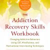 The Addiction Recovery Skills Workbook: Changing Addictive Behaviors Using CBT, Mindfulness, and Motivational Interviewing Techniques eBook