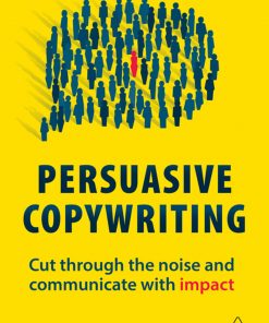Persuasive Copywriting: Cut Through the Noise and Communicate With Impact eBook