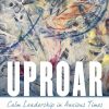 Uproar: Calm Leadership in Anxious Times eBook