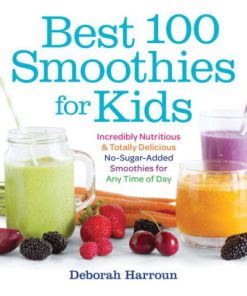 Best 100 Smoothies for Kids: Incredibly Nutritious and Totally Delicious No-Sugar-Added Smoothies for Any Time of Day eBook