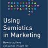 Using Semiotics in Marketing: How to Achieve Consumer Insight for Brand Growth and Profits eBook
