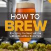 How To Brew Everything You Need to Know to Brew Great Beer Every Time eBook