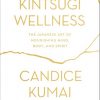 Kintsugi Wellness: The Japanese Art of Nourishing Mind, Body, and Spirit eBook
