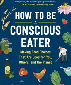 How to Be a Conscious Eater: Making Food Choices That Are Good for You, Others, and the Planet eBook