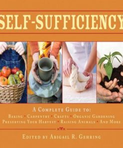 Self-Sufficiency: A Complete Guide to Baking, Carpentry, Crafts, Organic Gardening, Preserving Your Harvest, Raising Animals, and More! eBook