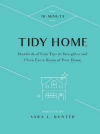 10-Minute Tidy Home: Hundreds of Easy Tips to Straighten and Clean Every Room of Your House eBook