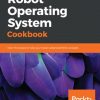 Robot Operating System Cookbook: Over 70 recipes to help you master advanced ROS concepts eBook