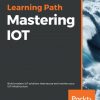 Mastering IOT: Build modern IoT solutions that secure and monitor your IoT infrastructure eBook