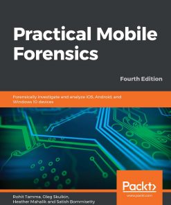 Practical Mobile: Forensics Forensically investigate and analyze iOS, Android, and Windows 10 devices, 4th Edition eBook