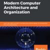 Modern Computer Architecture and Organization: Learn x86, ARM, and RISC-V architectures and the design of smartphones, PCs, and cloud servers eBook