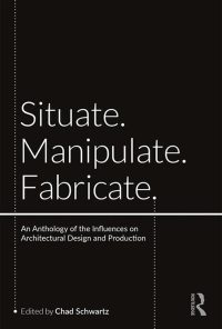 Situate, Manipulate, Fabricate: An Anthology of the Influences on Architectural Design and Production eBook