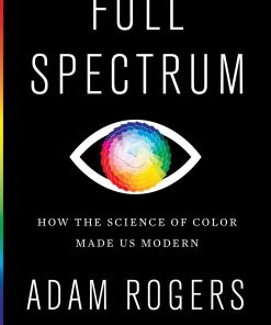 Full Spectrum: How the Science of Color Made Us Modern eBook
