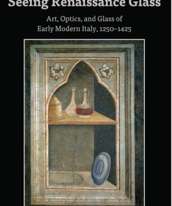 Seeing Renaissance Glass: Art, Optics, and Glass of Early Modern Italy, 12501425 eBook