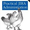 Practical JIRA Administration: Using JIRA Effectively: Beyond the Documentation eBook