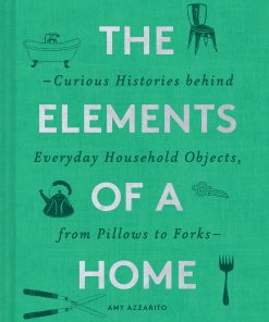 The Elements of a Home: Curious Histories behind Everyday Household Objects, from Pillows to Forks eBook