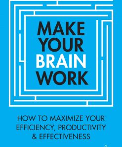 Make Your Brain Work: How to Maximize Your Efficiency, Productivity and Effectiveness eBook