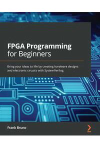 FPGA Programming for Beginners: Bring your ideas to life by creating hardware designs and electronic circuits with SystemVerilog eBook