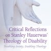 Critical Reflections on Stanley Hauerwas' Theology of Disability: Disabling Society, Enabling Theology eBook