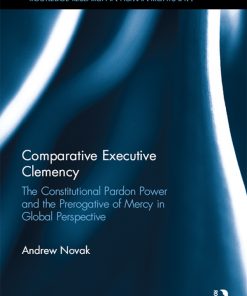 Comparative Executive Clemency: The Constitutional Pardon Power and the Prerogative of Mercy in Global Perspective eBook