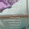 Patient Safety Ethics How: Vigilance, Mindfulness, Compliance, and Humility Can Make Healthcare Safer eBook