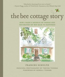 The Bee Cottage Story: How I Made a Muddle of Things and Decorated My Way Back to Happiness By: Frances Schultz eBook