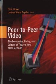 Peer-to-Peer Video: The Economics, Policy, and Culture of Today's New Mass Medium eBook