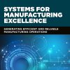Systems for Manufacturing Excellence: Generating Efficient and Reliable Manufacturing Operations eBook