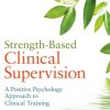 Strength-Based Clinical Supervision: A Positive Psychology Approach to Clinical Training eBook