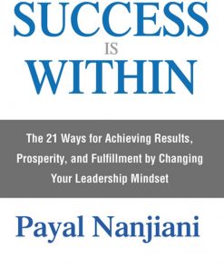 Success Is Within The: 21 Ways for Achieving Results, Prosperity, and Fulfillment by Changing Your Leadership Mindset eBook