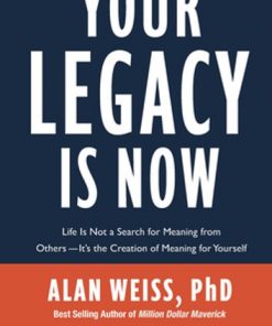 Your Legacy is Now: Life is Not a Search for Meaning from Others -- It's the Creation of Meaning for Yourself eBook