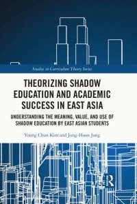 Theorizing Shadow Education and Academic Success in East Asia: Understanding the Meaning, Value, and Use of Shadow Education by East Asian Students eBook