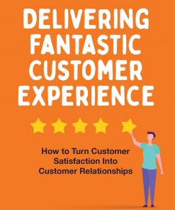 Delivering Fantastic Customer Experience: How to Turn Customer Satisfaction Into Customer Relationships eBook