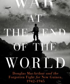 War at the End of the World: Douglas MacArthur and the Forgotten Fight For New Guinea, 1942-1945 eBook