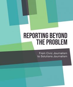 Reporting Beyond the Problem: From Civic Journalism to Solutions Journalism eBook