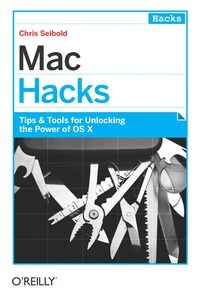 Mac Hacks: Tips & Tools for unlocking the power of OS X eBook