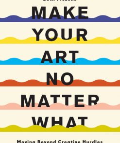 Make Your Art No Matter What: Moving Beyond Creative Hurdles eBook