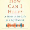 How Can I Help?: A Week in My Life as a Psychiatrist eBook