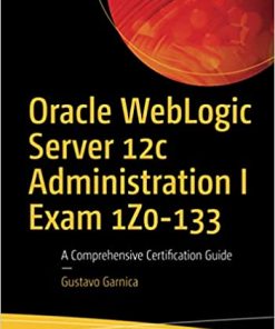 Oracle WebLogic Server 12c Administration I Exam 1Z0-133: A Comprehensive Certification Guide eBook