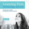 Learning First, Technology Second: The Educator's Guide to Designing Authentic Lessons eBook
