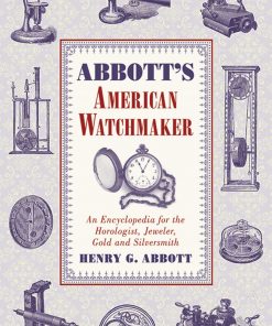 Abbott's American Watchmaker: An Encyclopedia for the Horologist, Jeweler, Gold and Silversmith eBook
