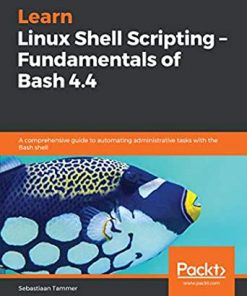 Learn Linux Shell Scripting – Fundamentals of Bash 4.4: A comprehensive guide to automating administrative tasks with the Bash shell eBook
