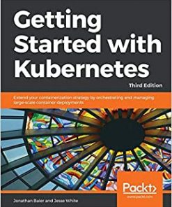 Getting Started with Kubernetes: Extend your containerization strategy by orchestrating and managing large-scale container deployments, 3rd Edition eBook