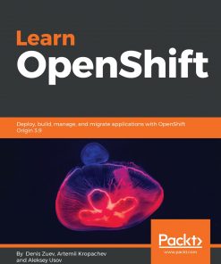 Learn OpenShift: Deploy, build, manage, and migrate applications with OpenShift Origin 3.9 eBook