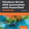 Windows Server 2019 Automation with PowerShell Cookbook: Powerful ways to automate and manage Windows administrative tasks, 3rd Edition eBook