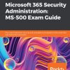 Microsoft 365 Security Administration: MS-500 Exam Guide Plan and implement security and compliance strategies for Microsoft 365 and hybrid environments eBook