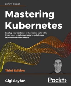 Mastering Kubernetes: Level up your container orchestration skills with Kubernetes to build, run, secure, and observe large-scale distributed apps, 3rd Edition eBook