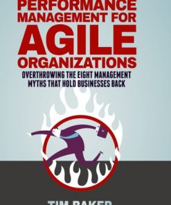 Performance Management for Agile Organizations: Overthrowing The Eight Management Myths That Hold Businesses Back eBook